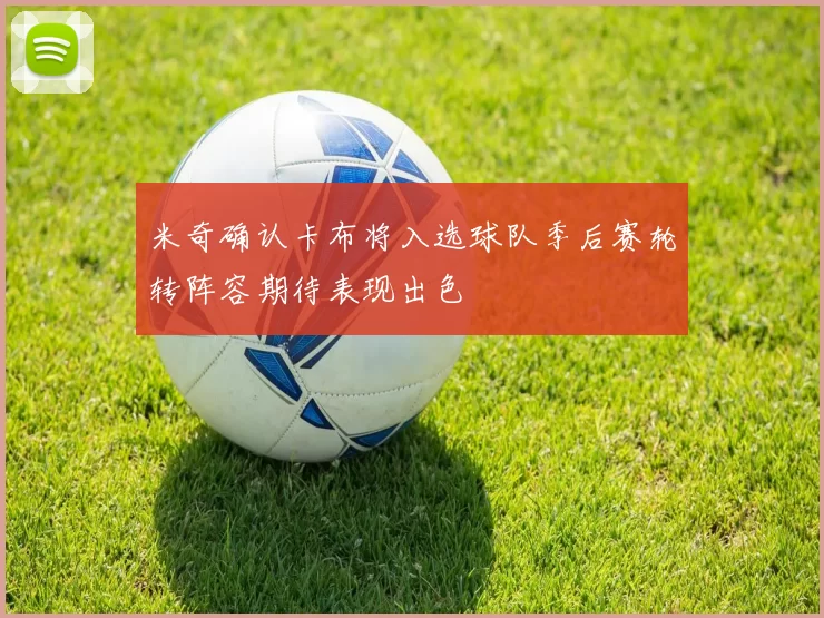 米奇确认卡布将入选球队季后赛轮转阵容期待表现出色