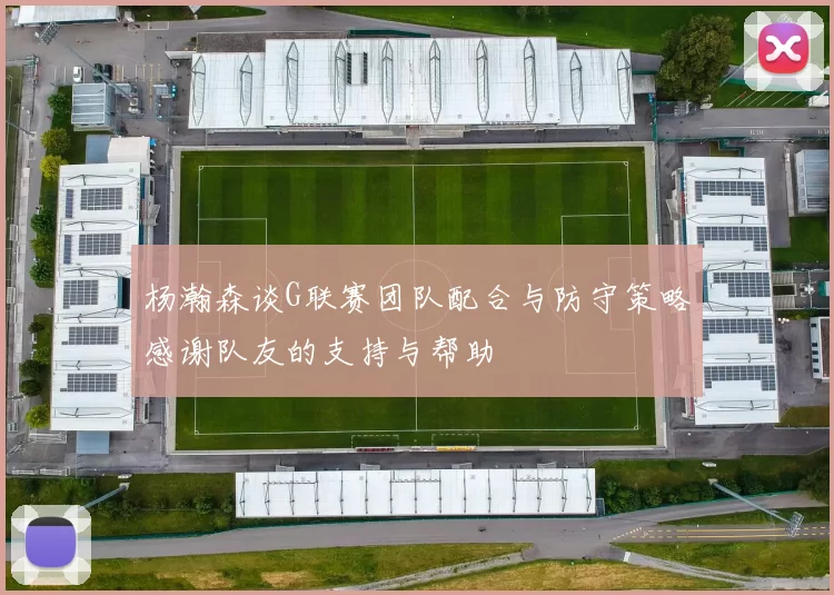 杨瀚森谈G联赛团队配合与防守策略感谢队友的支持与帮助