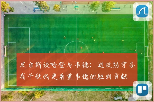 皮尔斯谈哈登与韦德：进攻防守各有千秋我更看重韦德的胜利贡献