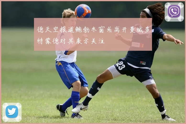 德天空报道鲍勃冬窗或离开曼城多特蒙德对其表示关注