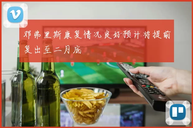 邓弗里斯康复情况良好预计将提前复出至二月底