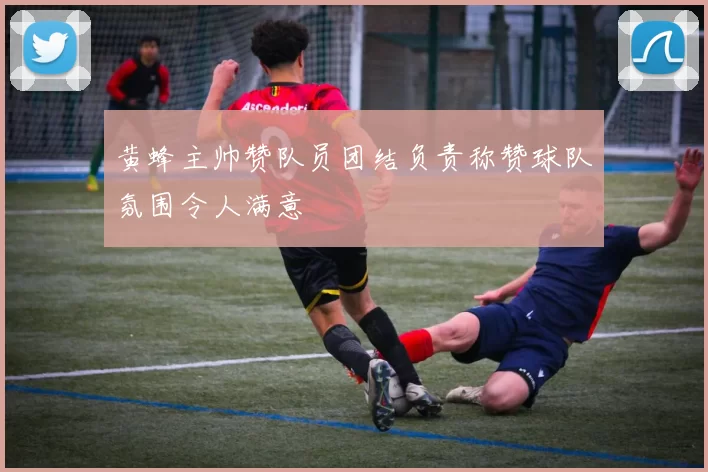 黄蜂主帅赞队员团结负责称赞球队氛围令人满意