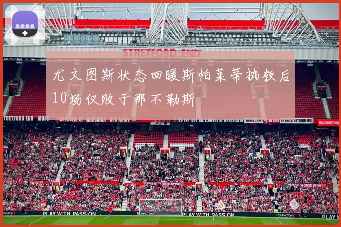 尤文图斯状态回暖斯帕莱蒂执教后10场仅败于那不勒斯